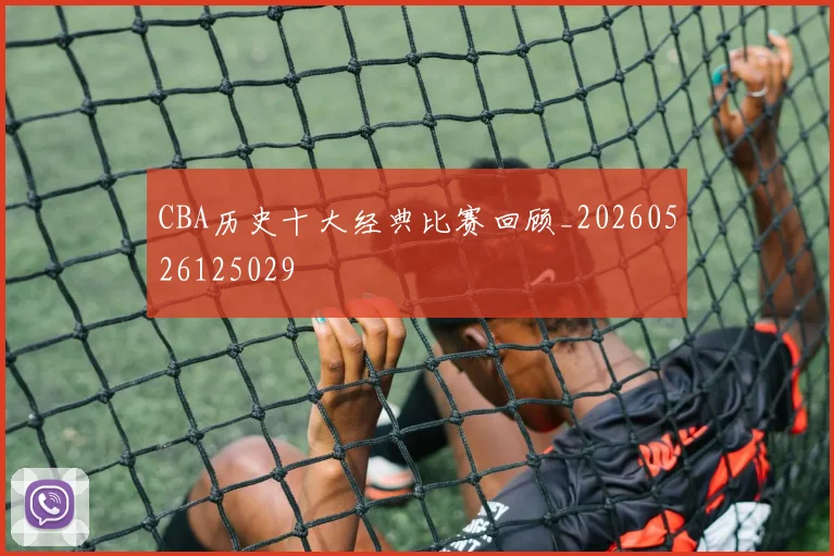 CBA历史十大经典比赛回顾_20260526125029