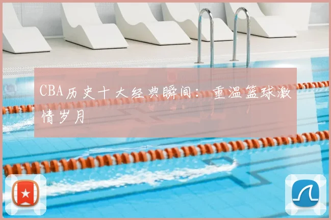 CBA历史十大经典瞬间：重温篮球激情岁月