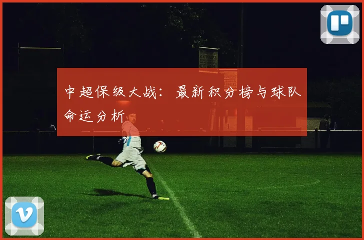 中超保级大战:最新积分榜与球队命运分析