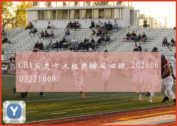 CBA历史十大经典瞬间回顾_20260603221009